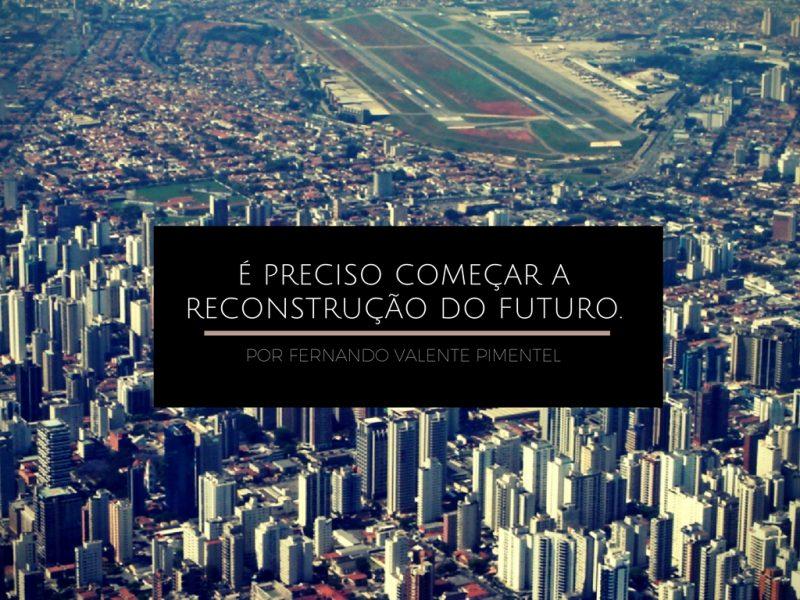 É preciso começar a reconstrução do futuro.