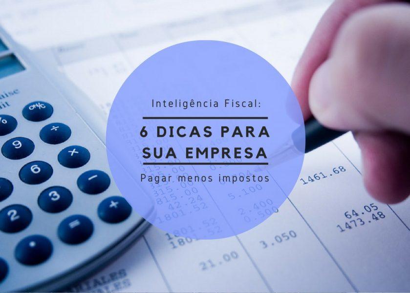 Inteligência Fiscal: seis dicas para sua empresa pagar menos impostos.