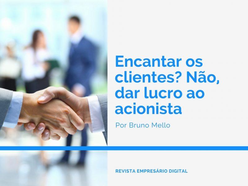 Encantar os clientes? Não, dar lucro ao acionista