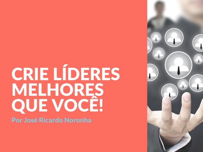 Crie líderes melhores que você!